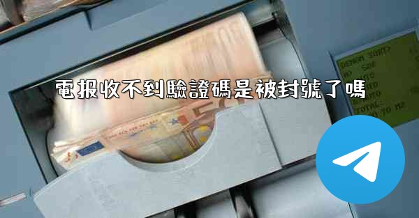 電报收不到驗證碼是被封號了嗎