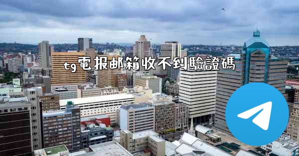 tg電报邮箱收不到驗證碼