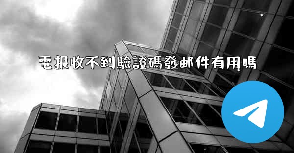 電报收不到驗證碼發邮件有用嗎