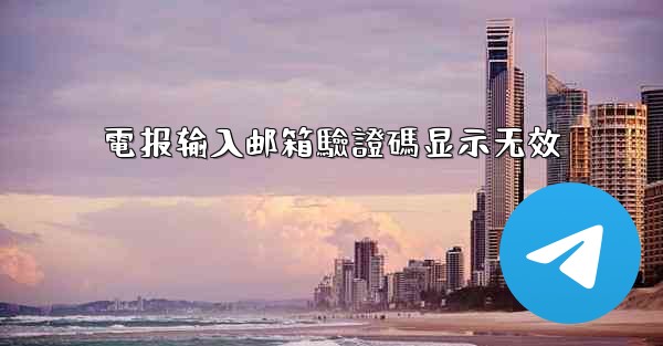 電报输入邮箱驗證碼显示无效