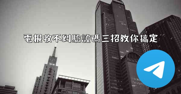 電报收不到驗證碼三招教你搞定