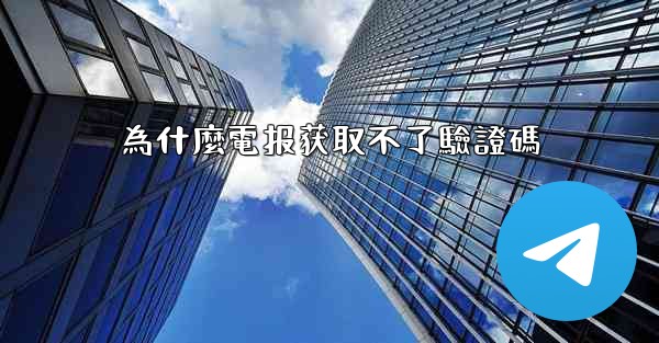 <b>為什麼電报获取不了驗證碼</b>