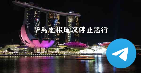 华為電报屡次停止运行