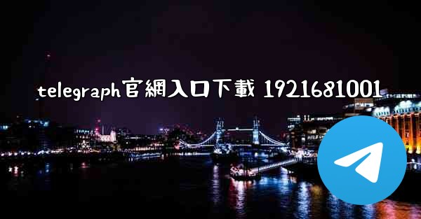 <b>telegraph官網入口下載 1921681001</b>