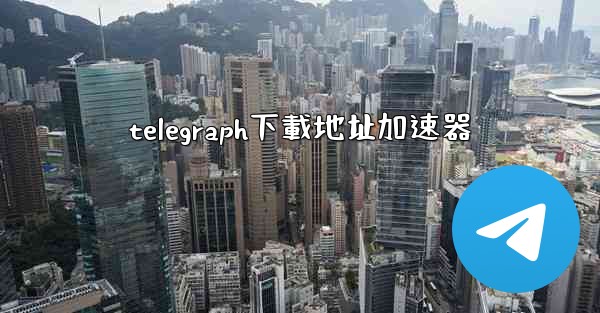 telegraph下載地址加速器