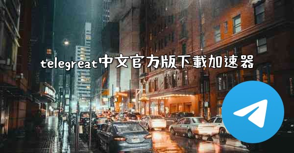 <b>telegreat中文官方版下載加速器</b>