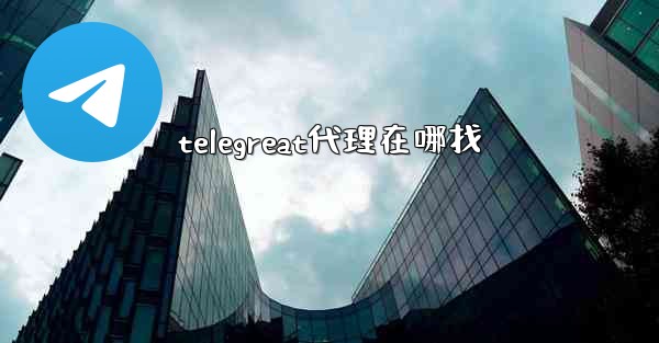 telegreat代理在哪找