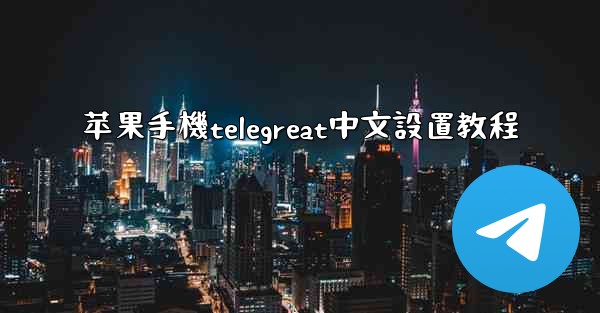 苹果手機telegreat中文設置教程