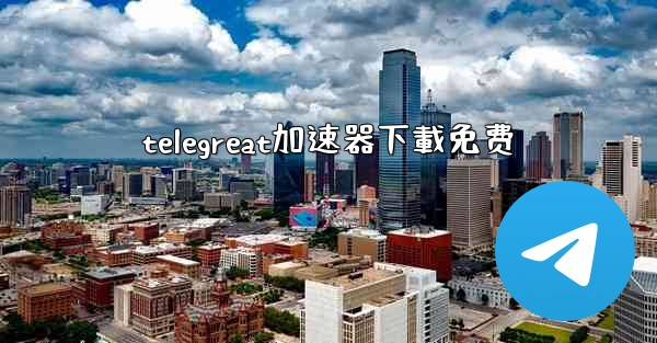 telegreat加速器下載免费
