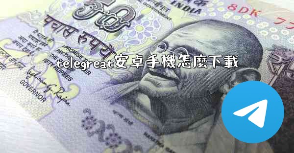 telegreat安卓手機怎麼下載