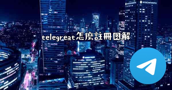 <b>telegreat怎麼註冊图解</b>