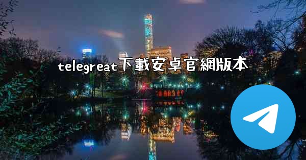 <b>telegreat下載安卓官網版本</b>