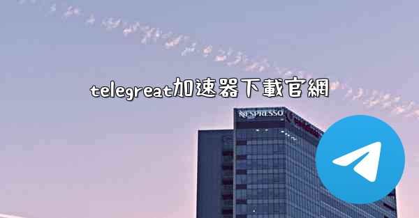 telegreat加速器下載官網