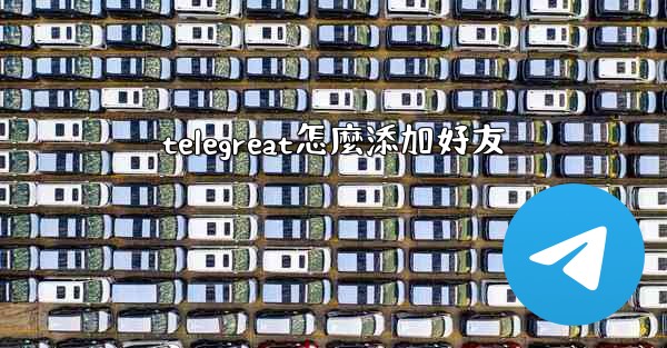 telegreat怎麼添加好友