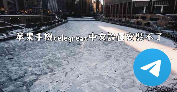 苹果手機telegreat中文設置安裝不了