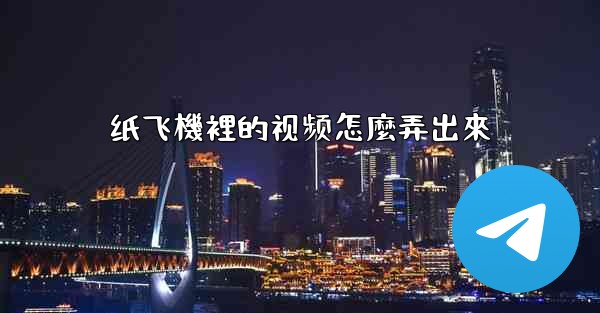 纸飞機裡的视频怎麼弄出來