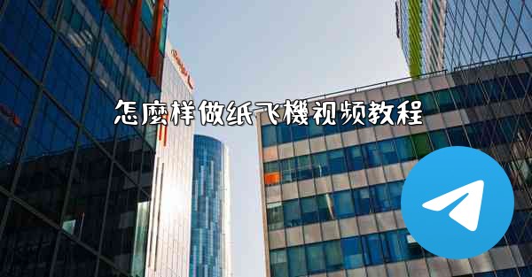 怎麼样做纸飞機视频教程