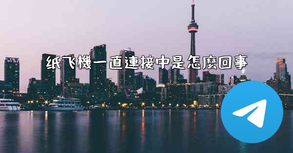 纸飞機一直連接中是怎麼回事