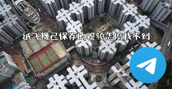 纸飞機已保存的视频怎麼找不到