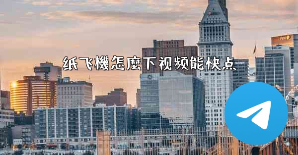 纸飞機怎麼下视频能快点