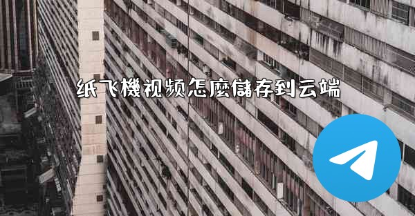 纸飞機视频怎麼儲存到云端