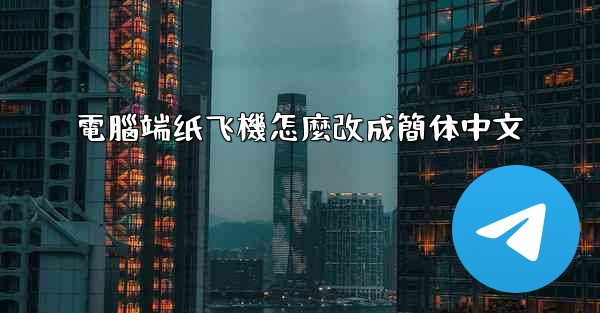 電腦端纸飞機怎麼改成簡体中文