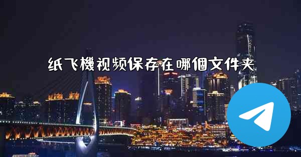 纸飞機视频保存在哪個文件夹
