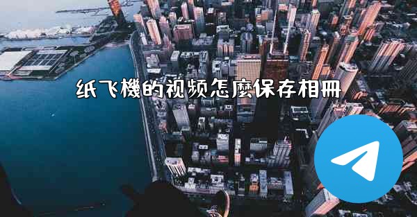 纸飞機的视频怎麼保存相冊