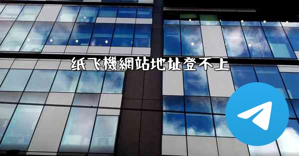 纸飞機網站地址登不上