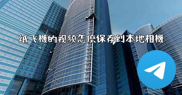 纸飞機的视频怎麼保存到本地相機