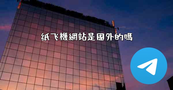 纸飞機網站是國外的嗎