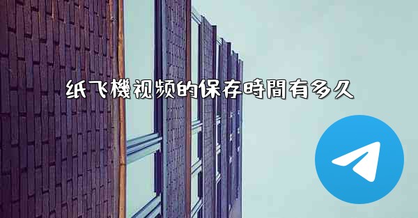 纸飞機视频的保存時間有多久