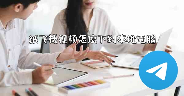 纸飞機视频怎麼下到本地電腦