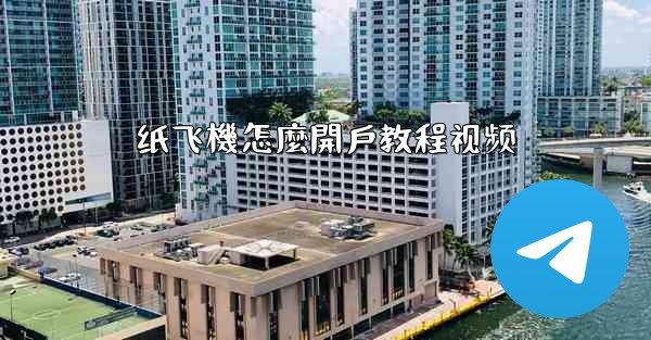 纸飞機怎麼開戶教程视频
