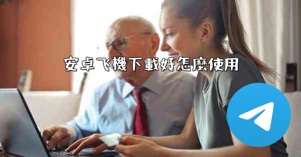 安卓飞機下載好怎麼使用