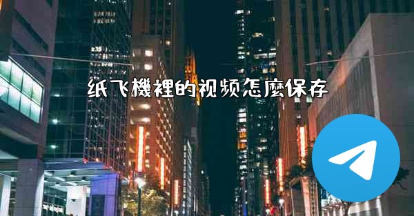 纸飞機裡的视频怎麼保存