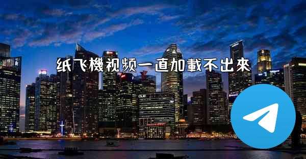 纸飞機视频一直加載不出來