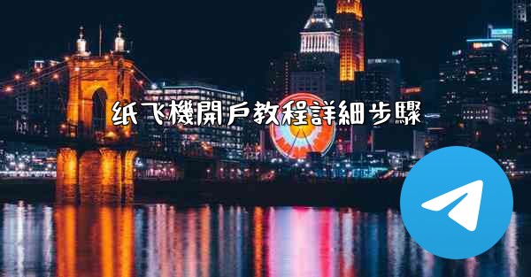 <b>纸飞機開戶教程詳細步驟</b>