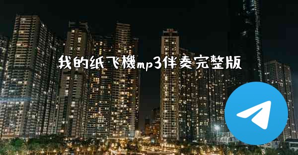 <b>我的纸飞機mp3伴奏完整版</b>