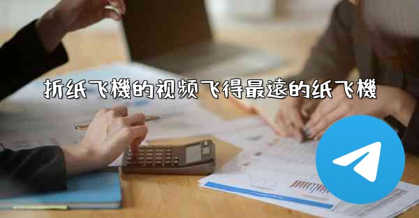 折纸飞機的视频飞得最遠的纸飞機