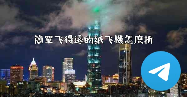 簡單飞得遠的纸飞機怎麼折