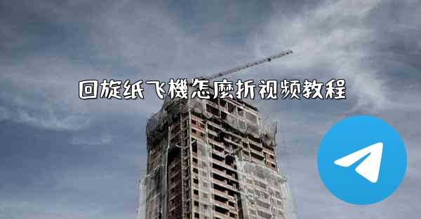 回旋纸飞機怎麼折视频教程