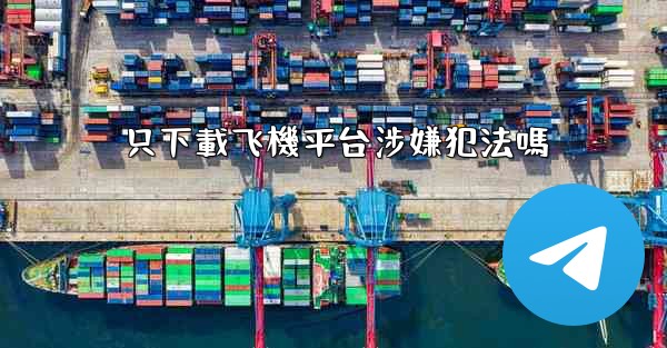 只下載飞機平台涉嫌犯法嗎