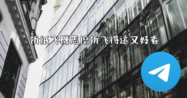 折纸飞機怎麼折飞得遠又好看