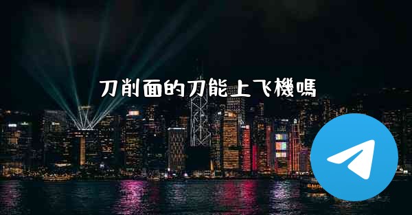 刀削面的刀能上飞機嗎