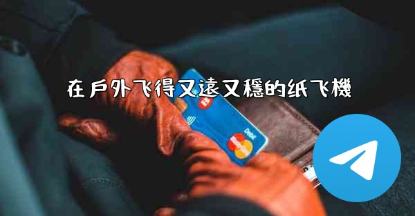 在戶外飞得又遠又穩的纸飞機