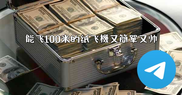 能飞100米的纸飞機又簡單又帅