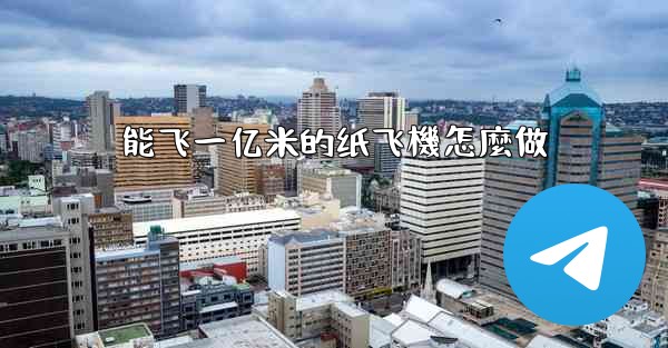 能飞一亿米的纸飞機怎麼做