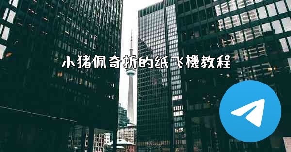 小猪佩奇折的纸飞機教程