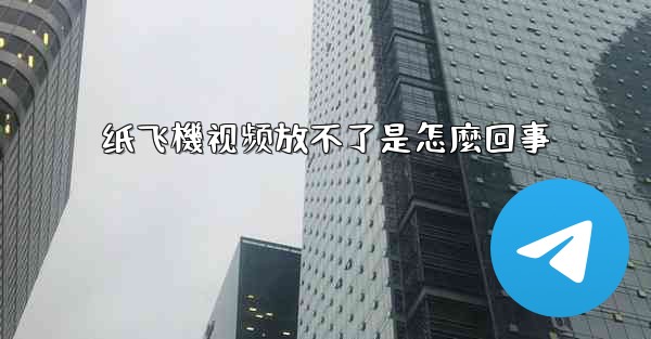 纸飞機视频放不了是怎麼回事